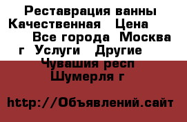 Реставрация ванны Качественная › Цена ­ 3 333 - Все города, Москва г. Услуги » Другие   . Чувашия респ.,Шумерля г.